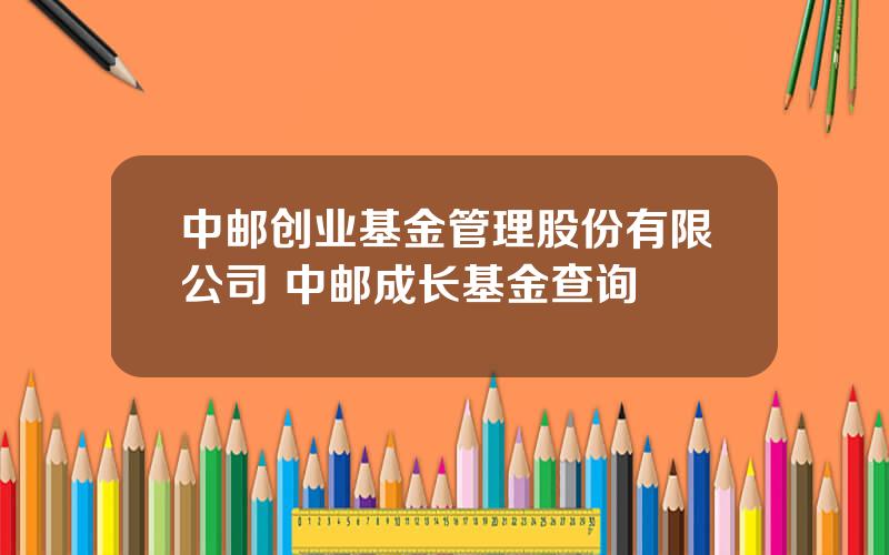 中邮创业基金管理股份有限公司 中邮成长基金查询